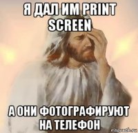 я дал им print screen а они фотографируют на телефон