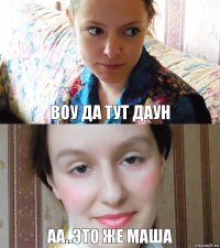 Воу да тут даун аа..это же Маша