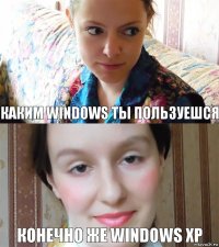 Каким windows ты пользуешся Конечно же windows XP