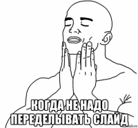  когда не надо переделывать слайд