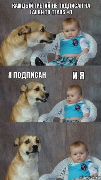 каждый третий не подписан на
Laugh to tears =D я подписан и я