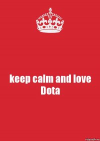 keep calm and love
Dota