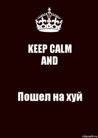 KEEP CALM
AND Пошел на хуй