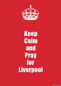 Keep
Calm
and
Pray
for
Liverpool