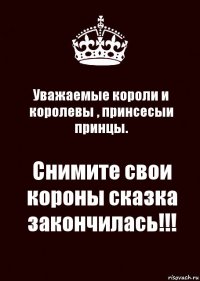 Уважаемые короли и королевы , принсесыи принцы. Снимите свои короны сказка закончилась!!!