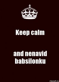 Keep calm and nenavid babsilonku