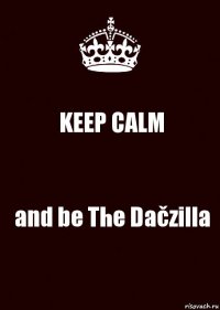 KEEP CALM and be The Dačzilla