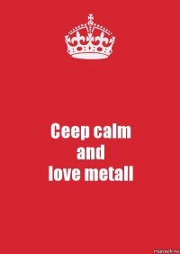 Ceep calm
and
love metall