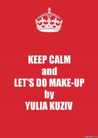 KEEP CALM
and
LET'S DO MAKE-UP
by
YULIA KUZIV