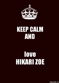 KEEP CALM
AND love
HIKARI ZOE