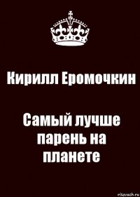 Кирилл Еромочкин Самый лучше парень на планете