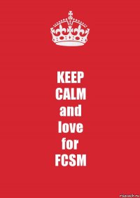 KEEP
CALM
and
love
for
FCSM