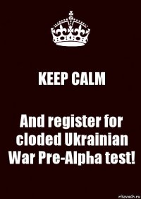 KEEP CALM And register for cloded Ukrainian War Pre-Alpha test!