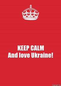 KEEP CALM
And love Ukraine!