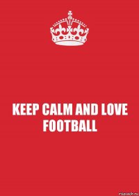 KEEP CALM AND LOVE
FOOTBALL