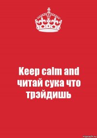 Keep calm and
читай сука что трэйдишь