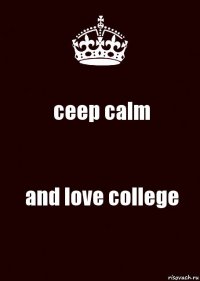 ceep calm and love college