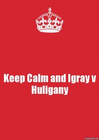 Keep Calm and Igray v Huligany