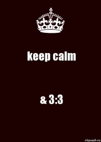 keep calm & 3:3