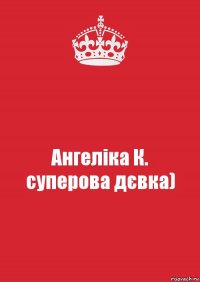 Ангеліка К.
суперова дєвка)