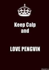 Keep Calp
and LOVE PENGVIN