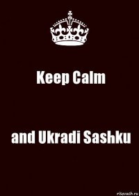 Keep Calm and Ukradi Sashku