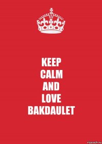 KEEP
CALM
AND
LOVE
BAKDAULET