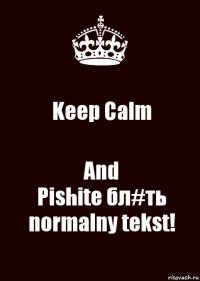 Keep Calm And
Pishite бл#ть normalny tekst!