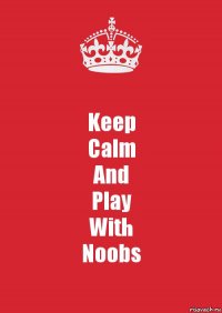 Keep
Calm
And
Play
With
Noobs