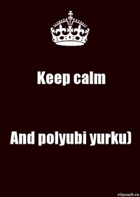 Keep calm And polyubi yurku)