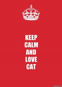 KEEP
CALM
AND
LOVE
CAT