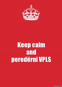 Keep calm
and
peredёrni VPLS