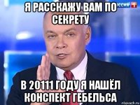 я расскажу вам по секрету в 20111 году я нашёл конспект гебельса