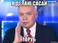 я делаю сасай 10руб