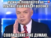 путин не появляется на публике, сша вводят defcon 3 совпадение ? не думаю.