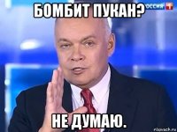 бомбит пукан? не думаю.