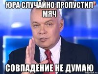 юра случайно пропустил мяч совпадение не думаю