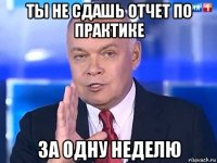 ты не сдашь отчет по практике за одну неделю