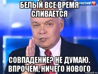 белый все время сливается совпадение? не думаю. впрочем, ничего нового