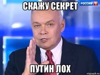 скажу секрет путин лох