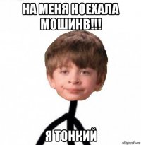 на меня ноехала мошинв!!! я тонкий