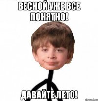 весной уже все понятно! давайте лето!