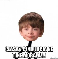  clasa 7 cind lucia ne tine morala!!!