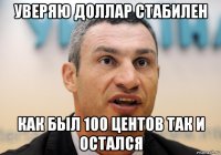 уверяю доллар стабилен как был 100 центов так и остался