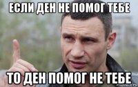 если ден не помог тебе то ден помог не тебе