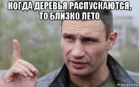 когда деревья распускаются, то близко лето 