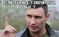 если тебя не е**т значит тебя вые**т 