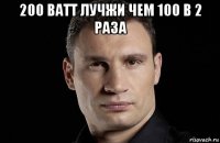 200 ватт лучжи чем 100 в 2 раза 