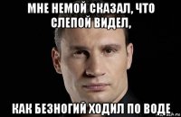 мне немой сказал, что слепой видел, как безногий ходил по воде