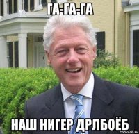 га-га-га наш нигер дрлбоёб